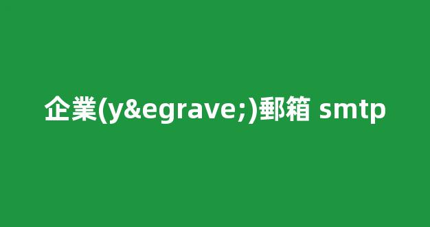 提升企業(yè)效率與形象：深入了解企業(yè)郵箱 SMTP